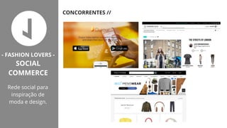 CONCORRENTES //
- FASHION LOVERS -
SOCIAL
COMMERCE
Rede social para
inspiração de
moda e design.
 