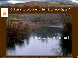 Conferência Ciência, Humanidades e Tecnologia. Univ. Fernando Pessoa. Porto. 5Junho2012 AnaCristinaCarvalho. FCSH/UNL
O Romance adota uma temática ecológica ?
7
Ecossistemas e Habitats ?
 