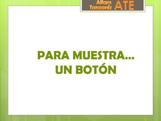 PARA MUESTRA…
  UN BOTÓN
 