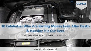 10 Celebrities Who Are Earning Money Even After Death
& Number 9 Is Our Hero
But money doesn’t make up for His loss
www.globalengines.co.uk
 