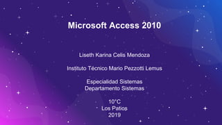 Microsoft Access 2010
Liseth Karina Celis Mendoza
Instituto Técnico Mario Pezzotti Lemus
Especialidad Sistemas
Departamento Sistemas
10°C
Los Patios
2019
