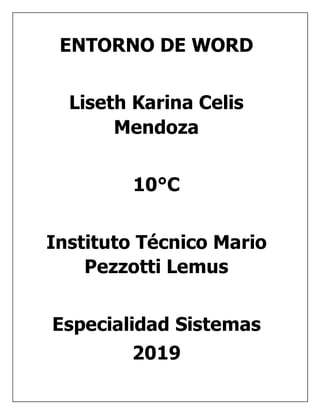 ENTORNO DE WORD
Liseth Karina Celis
Mendoza
10°C
Instituto Técnico Mario
Pezzotti Lemus
Especialidad Sistemas
2019
 