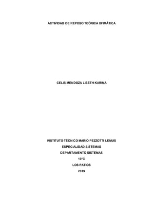 ACTIVIDAD DE REPOSO TEÓRICA OFIMÁTICA
CELIS MENDOZA LISETH KARINA
INSTITUTO TÉCNICO MARIO PEZZOTTI LEMUS
ESPECIALIDAD SISTEMAS
DEPARTAMENTO SISTEMAS
10°C
LOS PATIOS
2019
 