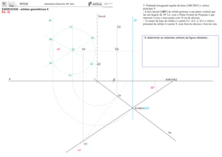 i2ir
x 0
EXERCÍCIOS - sólidos geométricos II
Ex. 3)
V2
V1
01
O2Or
30º
3- Pirâmide hexagonal regular de base [ABCDEF] e vértice
principal V:
- A face lateral [ABV] do sólido pertence a um plano vertical que
faz um ângulo de 30º a.e. com o Plano Frontal de Projeção e que
interseta o eixo x num ponto com -8 cm de abcissa;
- O centro da base do sólido é o ponto O ( -0,5; 2; 4) e o vértice
principal do sólido é o ponto V, com 4cm de abcissa e 4cm de cota.
- E determinar os restantes vértices da ﬁgura rebatidos...
e2
e1
K K1 K2
fa
ha
ch
A1 B1
E2
C2
Ar
Fr
Br
Er
Dr
Cr
(i1)
 