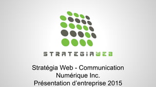 Stratégia Web - Communication
Numérique Inc.
Présentation d’entreprise 2015
 
