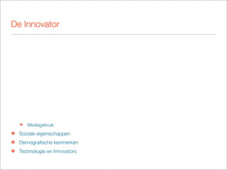 De Innovator




   ๏   Mediagebruik
❖ Sociale eigenschappen
❖ Demograﬁsche kenmerken
❖ Technologie en Innovators
 