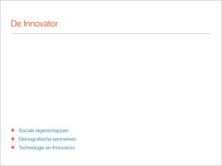 De Innovator




❖ Sociale eigenschappen
❖ Demograﬁsche kenmerken
❖ Technologie en Innovators
 