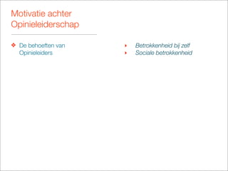 Motivatie achter
Opinieleiderschap

❖ De behoeften van   ‣   Betrokkenheid bij zelf
  Opinieleiders      ‣   Sociale betrokkenheid
 