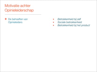 Motivatie achter
Opinieleiderschap

❖ De behoeften van   ‣   Betrokkenheid bij zelf
  Opinieleiders      ‣   Sociale betrokkenheid
                     ‣   Betrokkenheid bij het product
 