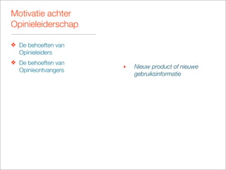 Motivatie achter
Opinieleiderschap

❖ De behoeften van
  Opinieleiders
❖ De behoeften van
                     ‣   Nieuw product of nieuwe
  Opinieontvangers
                         gebruiksinformatie
 