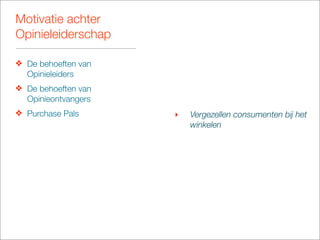 Motivatie achter
Opinieleiderschap

❖ De behoeften van
  Opinieleiders
❖ De behoeften van
  Opinieontvangers
❖ Purchase Pals      ‣   Vergezellen consumenten bij het
                         winkelen
 
