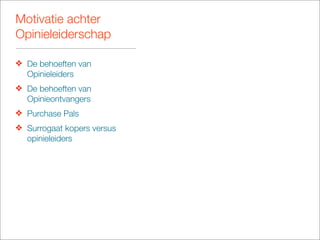 Motivatie achter
Opinieleiderschap

❖ De behoeften van
  Opinieleiders
❖ De behoeften van
  Opinieontvangers
❖ Purchase Pals
❖ Surrogaat kopers versus
  opinieleiders
 