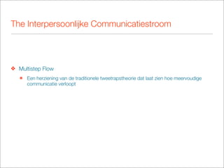 The Interpersoonlijke Communicatiestroom




❖ Multistep Flow
   ๏ Een herziening van de traditionele tweetrapstheorie dat laat zien hoe meervoudige
     communicatie verloopt
 
