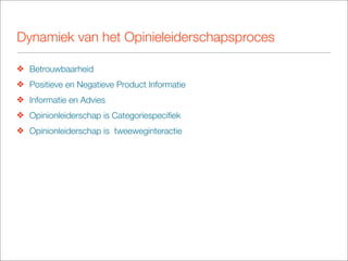 Dynamiek van het Opinieleiderschapsproces

❖ Betrouwbaarheid
❖ Positieve en Negatieve Product Informatie
❖ Informatie en Advies
❖ Opinionleiderschap is Categoriespeciﬁek
❖ Opinionleiderschap is tweeweginteractie
 
