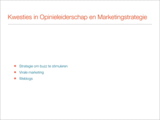 Kwesties in Opinieleiderschap en Marketingstrategie




  ๏ Strategie om buzz te stimuleren
  ๏ Virale marketing
  ๏ Weblogs
 