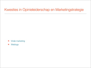 Kwesties in Opinieleiderschap en Marketingstrategie




  ๏ Virale marketing
  ๏ Weblogs
 