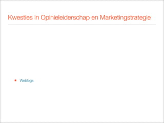 Kwesties in Opinieleiderschap en Marketingstrategie




  ๏ Weblogs
 