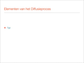 Elementen van het Diffusieproces




❖ Tijd
 