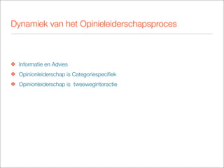Dynamiek van het Opinieleiderschapsproces



❖ Informatie en Advies
❖ Opinionleiderschap is Categoriespeciﬁek
❖ Opinionleiderschap is tweeweginteractie
 