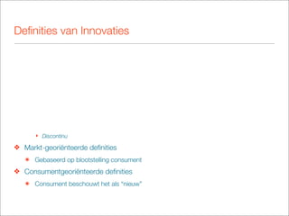 Deﬁnities van Innovaties




      ‣ Discontinu

❖ Markt-georiënteerde deﬁnities
   ๏ Gebaseerd op blootstelling consument
❖ Consumentgeoriënteerde deﬁnities
   ๏ Consument beschouwt het als “nieuw”
 
