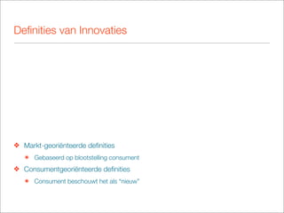 Deﬁnities van Innovaties




❖ Markt-georiënteerde deﬁnities
   ๏ Gebaseerd op blootstelling consument
❖ Consumentgeoriënteerde deﬁnities
   ๏ Consument beschouwt het als “nieuw”
 