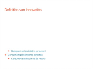 Deﬁnities van Innovaties




   ๏ Gebaseerd op blootstelling consument
❖ Consumentgeoriënteerde deﬁnities
   ๏ Consument beschouwt het als “nieuw”
 
