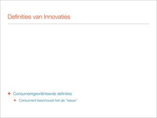 Deﬁnities van Innovaties




❖ Consumentgeoriënteerde deﬁnities
   ๏ Consument beschouwt het als “nieuw”
 