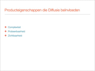 Producteigenschappen die Diffusie beïnvloeden



❖ Complexiteit
❖ Probeerbaarheid
❖ Zichtbaarheid
 