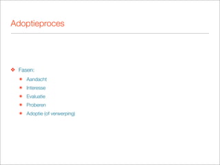Adoptieproces




❖ Fasen:
  ๏ Aandacht
  ๏ Interesse
  ๏ Evaluatie
  ๏ Proberen
  ๏ Adoptie (of verwerping)
 