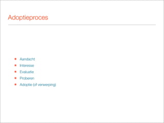Adoptieproces




 ๏ Aandacht
 ๏ Interesse
 ๏ Evaluatie
 ๏ Proberen
 ๏ Adoptie (of verwerping)
 