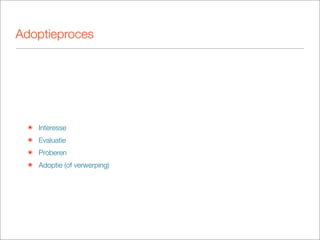 Adoptieproces




 ๏ Interesse
 ๏ Evaluatie
 ๏ Proberen
 ๏ Adoptie (of verwerping)
 