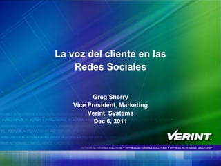 La voz del cliente en las
    Redes Sociales

           Greg Sherry
    Vice President, Marketing
         Verint Systems
           Dec 6, 2011




                                1
 