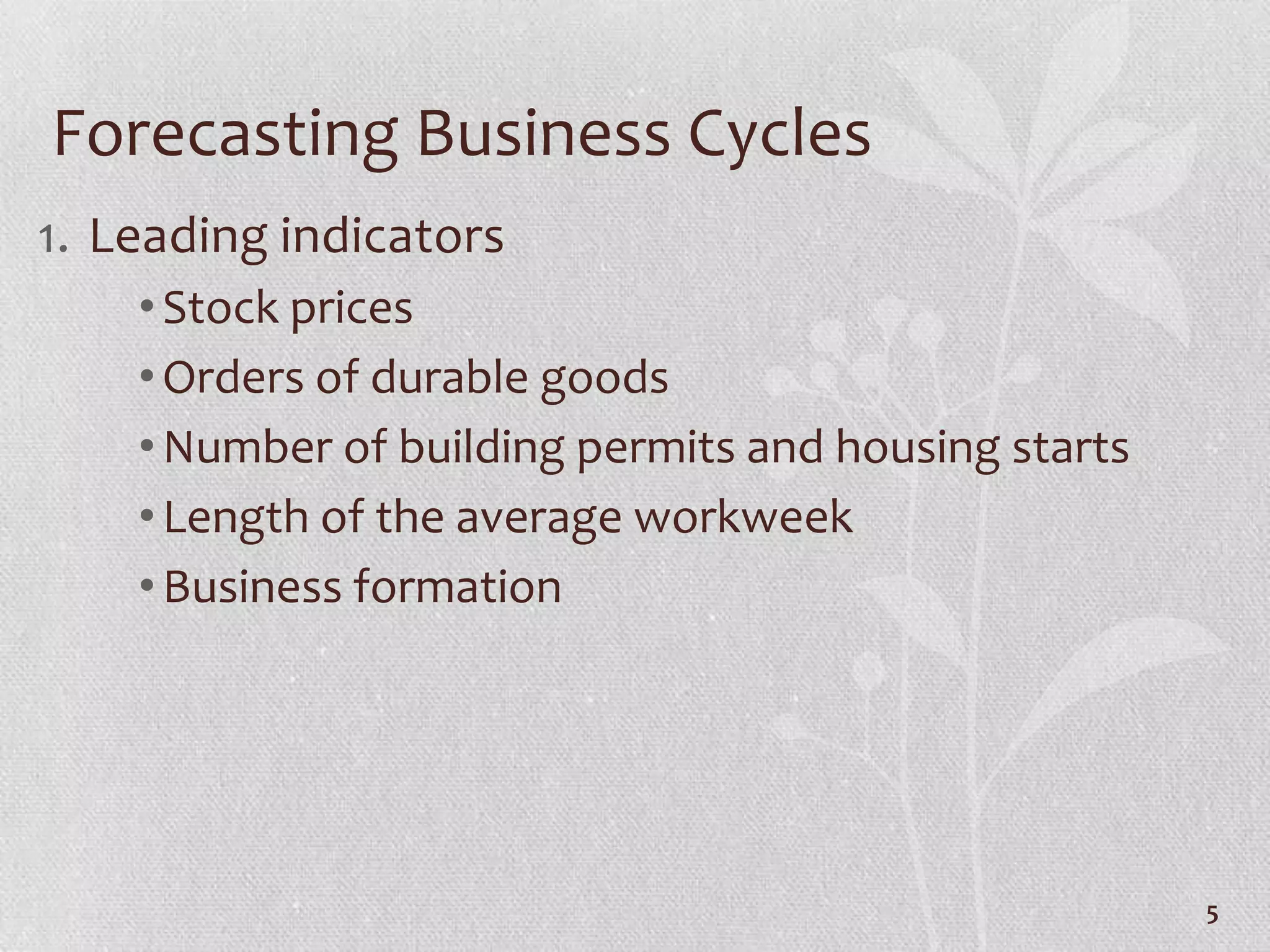 Forecasting Business Cycles
1. Leading indicators
    • Stock prices
    • Orders of durable goods
    • Number of building permits and housing starts
    • Length of the average workweek
    • Business formation




                                                      5
 