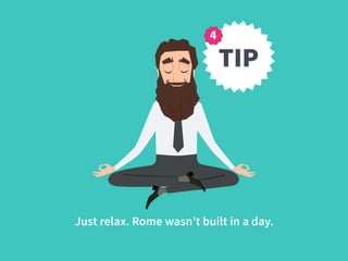 Just relax. Rome wasn’t built in a day.
TIP
 