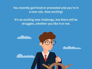 You recently got hired or promoted and you’re in  
a new role. How exciting!
It’s an exciting new challenge, but there wil...