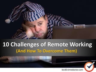 10 Challenges of Remote Working
biz30.timedoctor.com
(And How To Overcome Them)
 