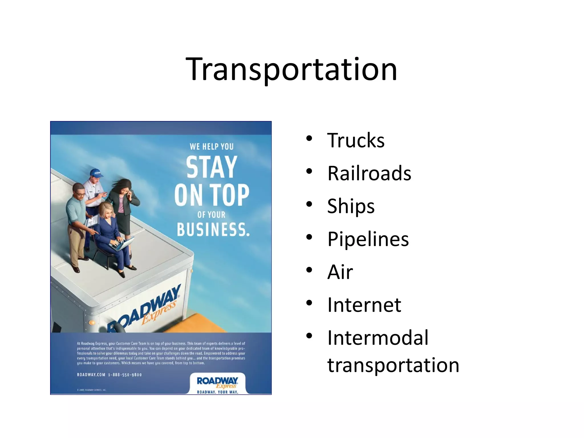 Transportation
       •   Trucks
       •   Railroads
       •   Ships
       •   Pipelines
       •   Air
       •   Internet
       •   Intermodal
           transportation
 