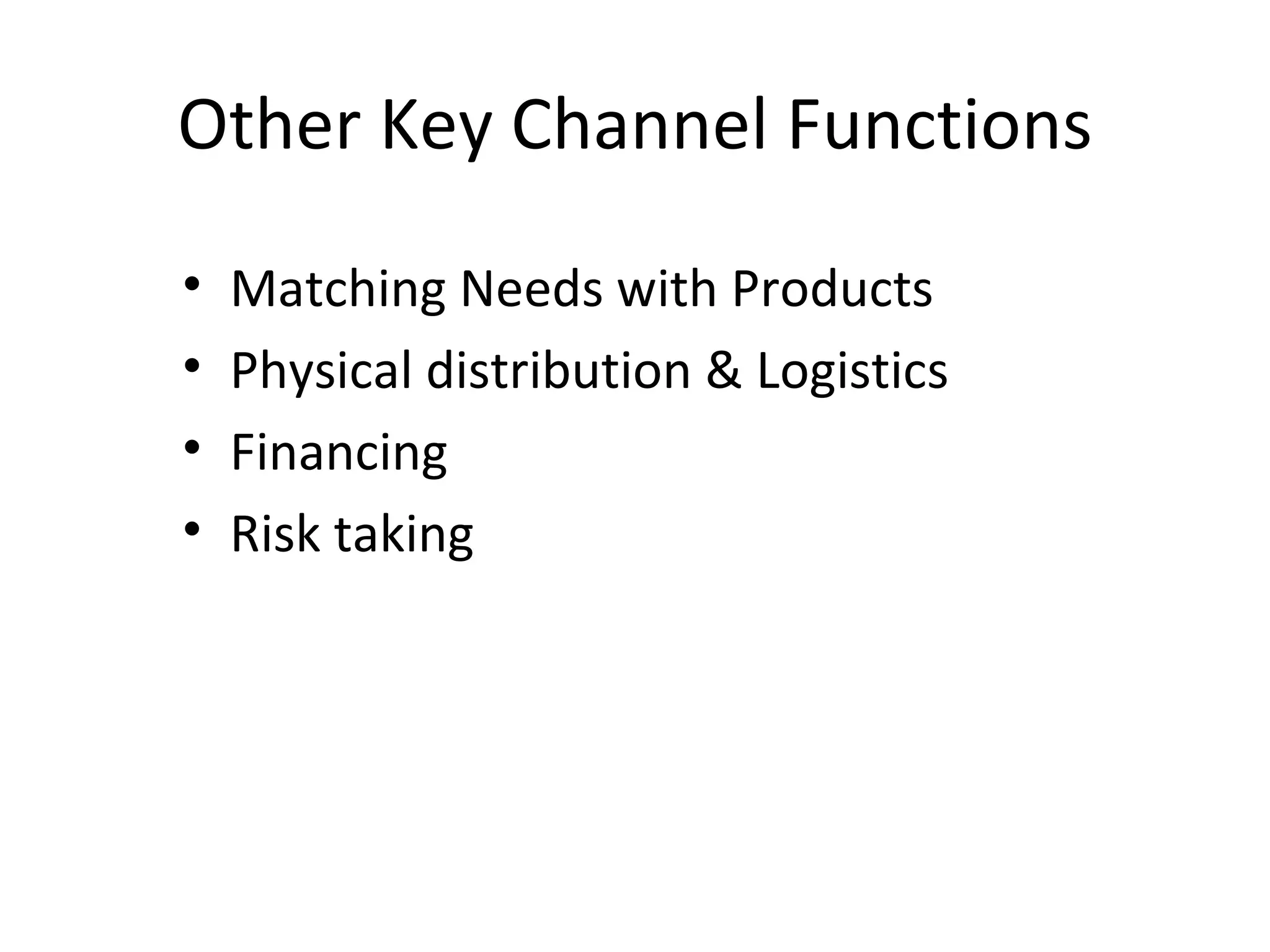 Other Key Channel Functions
•   Matching Needs with Products
•   Physical distribution & Logistics
•   Financing
•   Risk taking
 