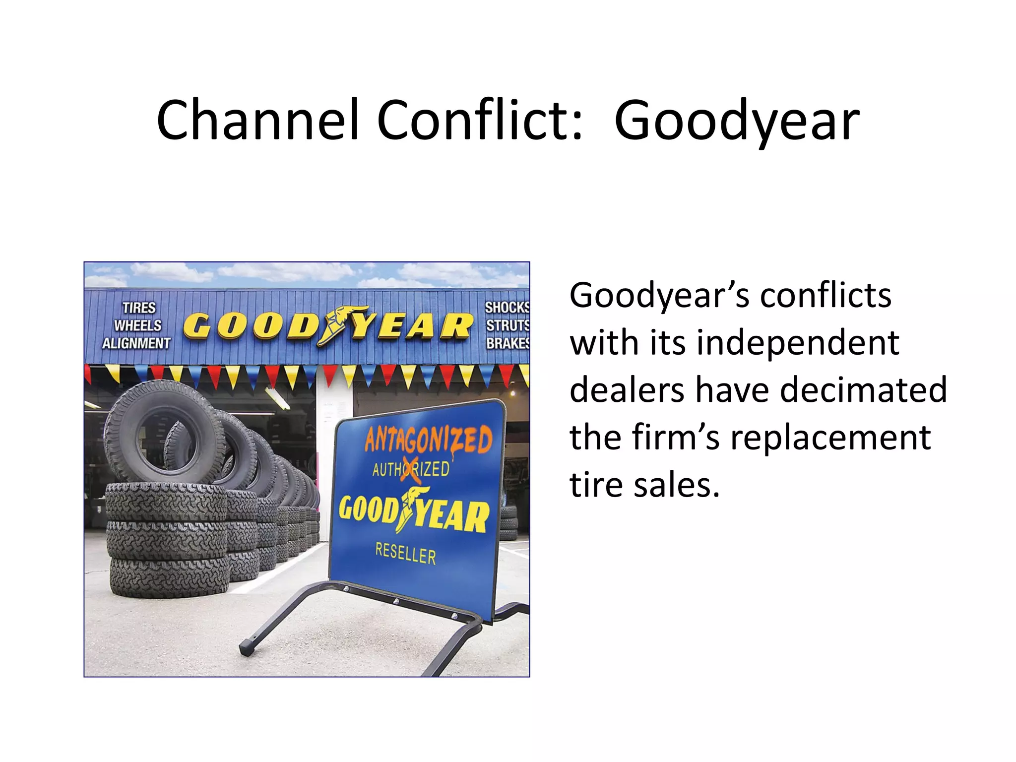 Channel Conflict: Goodyear

               Goodyear’s conflicts
               with its independent
               dealers have decimated
               the firm’s replacement
               tire sales.
 