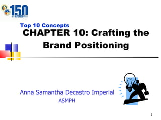 CHAPTER 10: Crafting the Brand Positioning Anna Samantha Decastro Imperial ASMPH Top 10 Concepts 