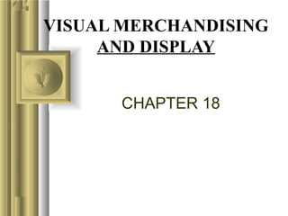 VISUAL MERCHANDISING
AND DISPLAY
CHAPTER 18
 