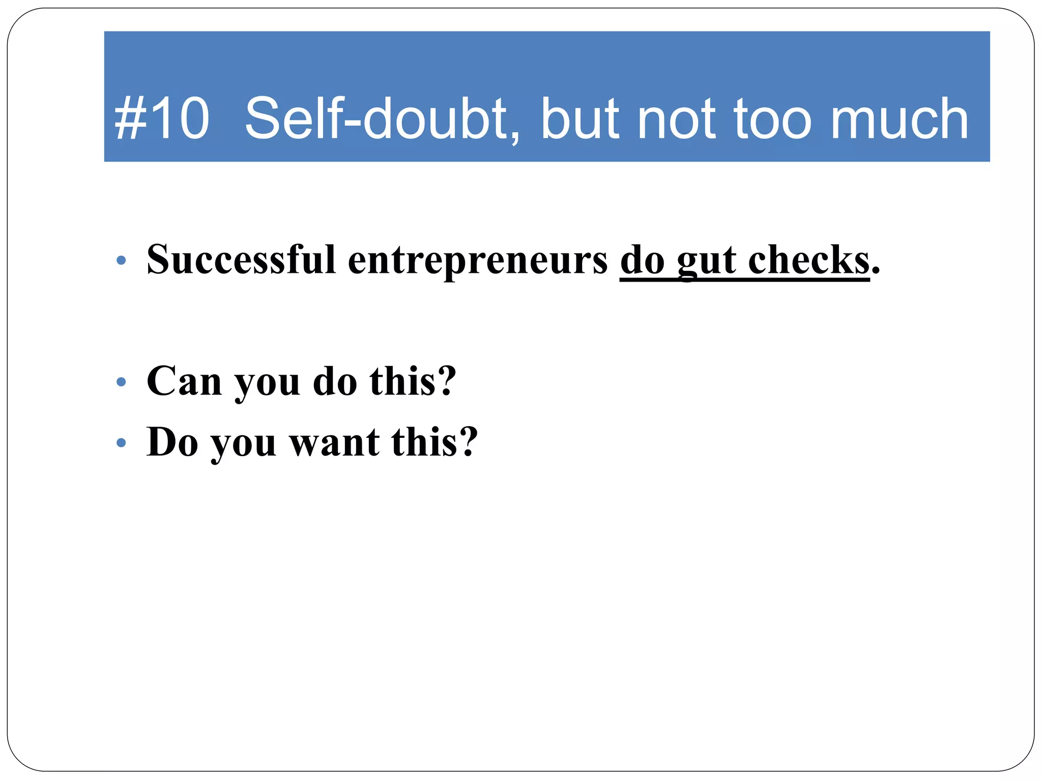 #10 Self-doubt, but not too much
• Successful entrepreneurs do gut checks.
• Can you do this?
• Do you want this?
 