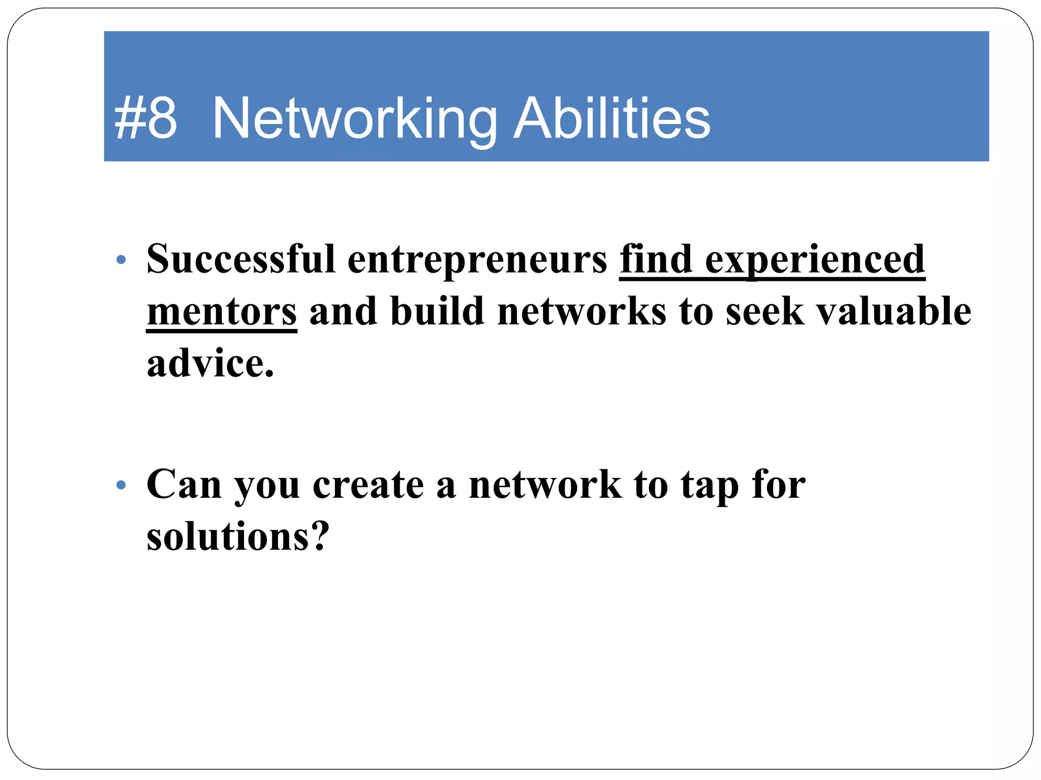 #8 Networking Abilities
• Successful entrepreneurs find experienced
mentors and build networks to seek valuable
advice.
• Can you create a network to tap for
solutions?
 