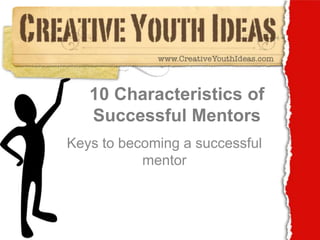 10 Characteristics of Successful Mentors Keys to becoming a successful mentor 