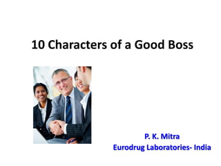 10 Characters of a Good Boss
P. K. Mitra
Eurodrug Laboratories- India
 