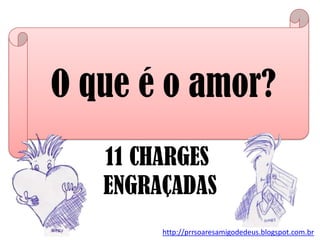 O que é o amor?
http://prrsoaresamigodedeus.blogspot.com.br
CHARGES
ENGRAÇADAS
 