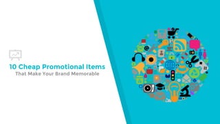10 Cheap Promotional Items
That Make Your Brand Memorable
 