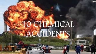 10 CHEMICAL
ACCIDENTS
Prepared by Gamar Suleymanova
 