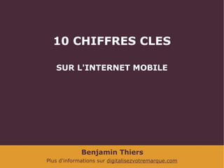 10 CHIFFRES CLES
SUR L'INTERNET MOBILE

Benjamin Thiers
Plus d'informations sur digitalisezvotremarque.com

 