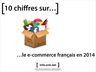 [

]

10 chiﬀres sur…

…le e-commerce français en 2014

 